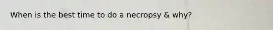 When is the best time to do a necropsy & why?