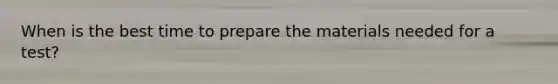 When is the best time to prepare the materials needed for a test?