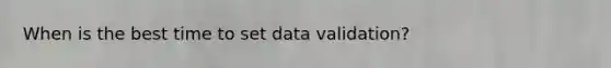 When is the best time to set data validation?