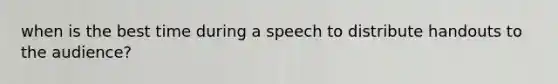 when is the best time during a speech to distribute handouts to the audience?