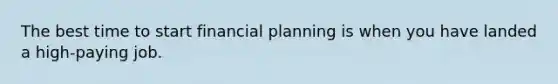 The best time to start financial planning is when you have landed a high-paying job.