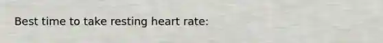 Best time to take resting heart rate: