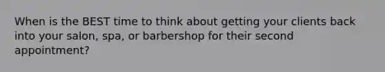 When is the BEST time to think about getting your clients back into your salon, spa, or barbershop for their second appointment?