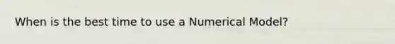 When is the best time to use a Numerical Model?