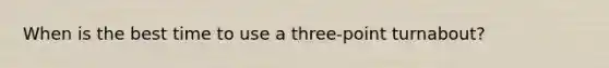 When is the best time to use a three-point turnabout?