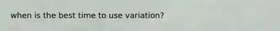 when is the best time to use variation?