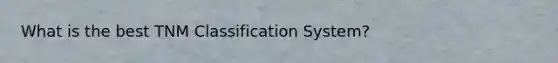 What is the best TNM Classification System?