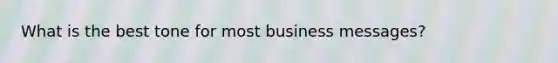 What is the best tone for most business messages?