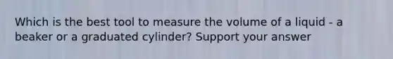 Which is the best tool to measure the volume of a liquid - a beaker or a graduated cylinder? Support your answer