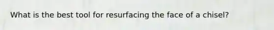 What is the best tool for resurfacing the face of a chisel?