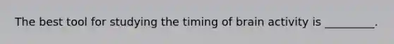 The best tool for studying the timing of brain activity is _________.