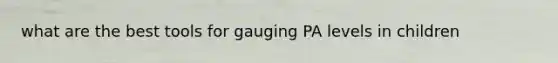 what are the best tools for gauging PA levels in children