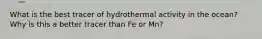 What is the best tracer of hydrothermal activity in the ocean? Why is this a better tracer than Fe or Mn?