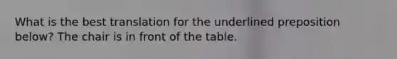 What is the best translation for the underlined preposition below? The chair is in front of the table.