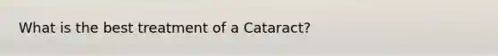 What is the best treatment of a Cataract?