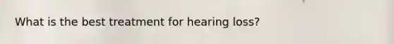 What is the best treatment for hearing loss?