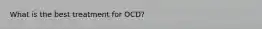 What is the best treatment for OCD?