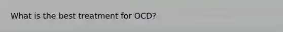 What is the best treatment for OCD?