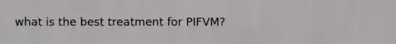 what is the best treatment for PIFVM?