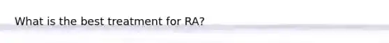 What is the best treatment for RA?