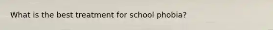 What is the best treatment for school phobia?