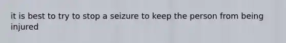 it is best to try to stop a seizure to keep the person from being injured