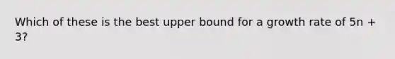 Which of these is the best upper bound for a growth rate of 5n + 3?