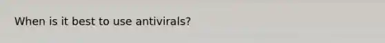 When is it best to use antivirals?