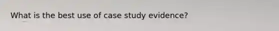 What is the best use of case study evidence?