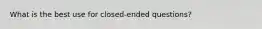 What is the best use for closed-ended questions?