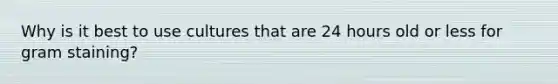 Why is it best to use cultures that are 24 hours old or less for gram staining?