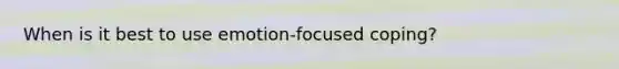 When is it best to use emotion-focused coping?