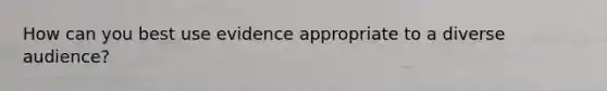 How can you best use evidence appropriate to a diverse audience?