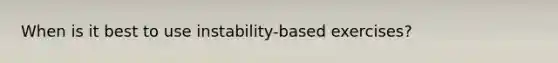 When is it best to use instability-based exercises?