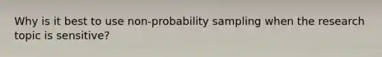 Why is it best to use non-probability sampling when the research topic is sensitive?