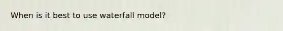 When is it best to use waterfall model?