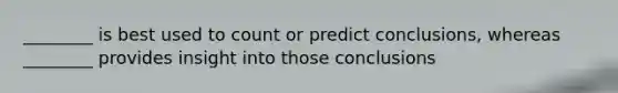 ​________ is best used to count or predict​ conclusions, whereas​ ________ provides insight into those conclusions