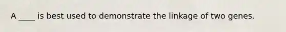 A ____ is best used to demonstrate the linkage of two genes.