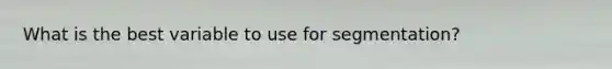 What is the best variable to use for segmentation?