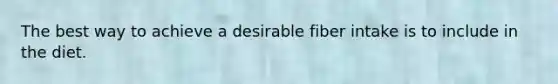 The best way to achieve a desirable fiber intake is to include in the diet.