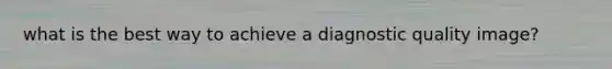 what is the best way to achieve a diagnostic quality image?