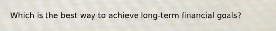 Which is the best way to achieve long-term financial goals?