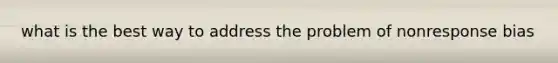 what is the best way to address the problem of nonresponse bias