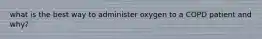 what is the best way to administer oxygen to a COPD patient and why?