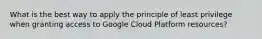 What is the best way to apply the principle of least privilege when granting access to Google Cloud Platform resources?