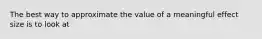 The best way to approximate the value of a meaningful effect size is to look at