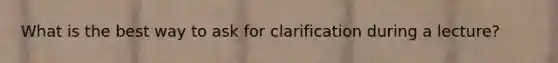 What is the best way to ask for clarification during a lecture?