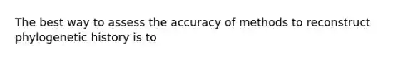 The best way to assess the accuracy of methods to reconstruct phylogenetic history is to