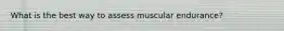 What is the best way to assess muscular endurance?