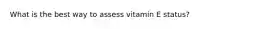 What is the best way to assess vitamin E status?